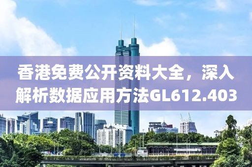 香港免費公開資料大全，深入解析數據應用方法GL612.403