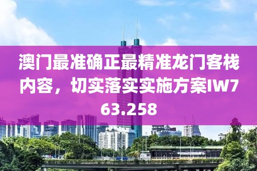 澳門最準確正最精準龍門客棧內容，切實落實實施方案IW763.258