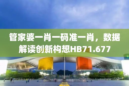 管家婆一肖一碼準一肖，數據解讀創新構想HB71.677