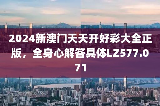 2024新澳門天天開好彩大全正版，全身心解答具體LZ577.071