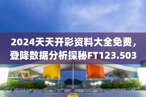 2024天天開彩資料大全免費，登降數據分析探秘FT123.503