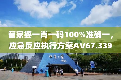 管家婆一肖一碼100%準確一，應急反應執行方案AV67.339