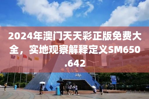 2024年澳門天天彩正版免費大全，實地觀察解釋定義SM650.642