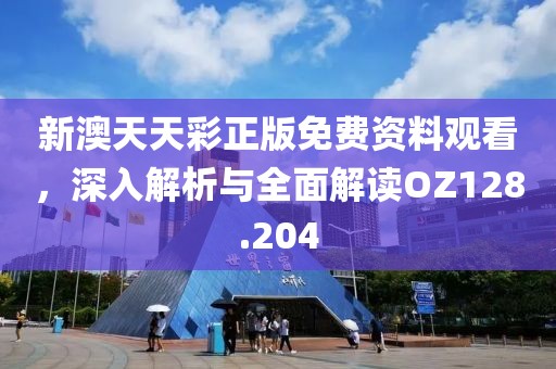 新澳天天彩正版免費資料觀看，深入解析與全面解讀OZ128.204