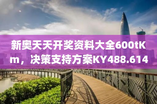 新奧天天開獎資料大全600tKm，決策支持方案KY488.614