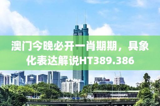 澳門今晚必開一肖期期，具象化表達解說HT389.386