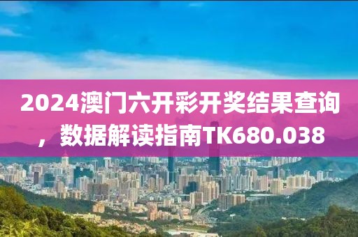 2024澳門六開彩開獎結果查詢，數據解讀指南TK680.038