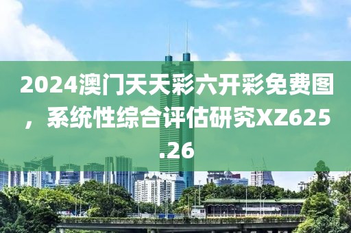 2024澳門天天彩六開彩免費圖，系統性綜合評估研究XZ625.26