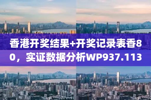 香港開獎結果+開獎記錄表香80，實證數據分析WP937.113