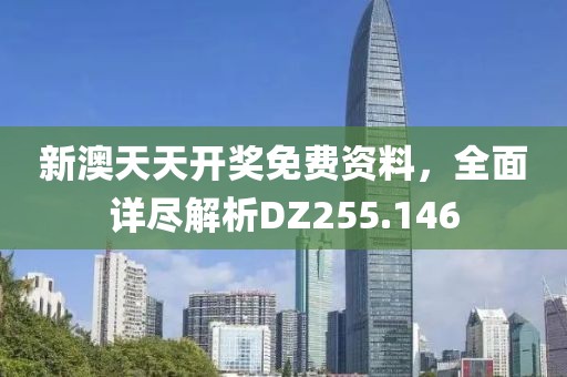 新澳天天開獎免費資料，全面詳盡解析DZ255.146