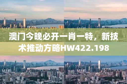 澳門今晚必開一肖一特，新技術推動方略HW422.198