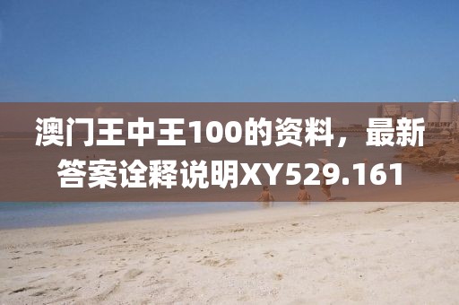 澳門王中王100的資料，最新答案詮釋說明XY529.161