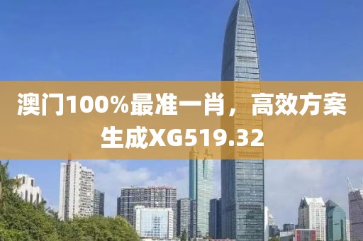 澳門100%最準一肖，高效方案生成XG519.32