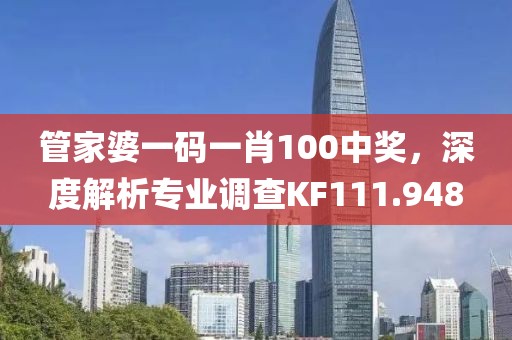 管家婆一碼一肖100中獎，深度解析專業調查KF111.948