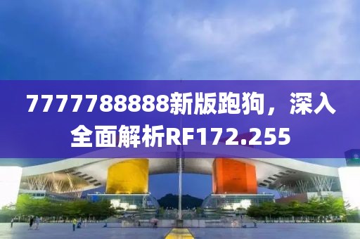 7777788888新版跑狗，深入全面解析RF172.255