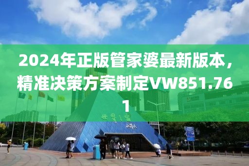 2024年正版管家婆最新版本，精準決策方案制定VW851.761