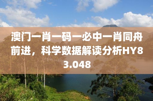 澳門一肖一碼一必中一肖同舟前進，科學數據解讀分析HY83.048