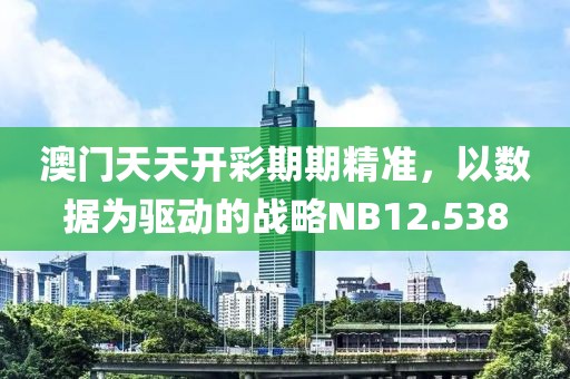 澳門天天開彩期期精準，以數據為驅動的戰略NB12.538