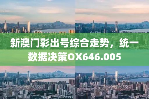 新澳門彩出號綜合走勢，統一數據決策OX646.005