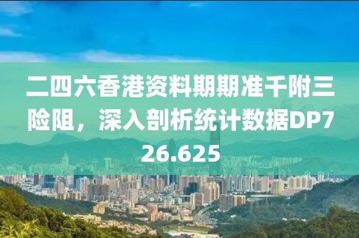 二四六香港資料期期準千附三險阻，深入剖析統計數據DP726.625