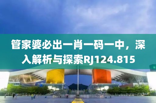 管家婆必出一肖一碼一中，深入解析與探索RJ124.815