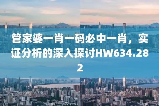 管家婆一肖一碼必中一肖，實證分析的深入探討HW634.282