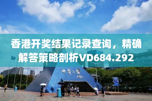 香港開獎結果記錄查詢，精確解答策略剖析VD684.292