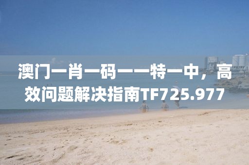 澳門一肖一碼一一特一中，高效問題解決指南TF725.977