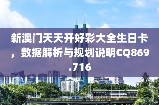 新澳門天天開好彩大全生日卡，數據解析與規劃說明CQ869.716