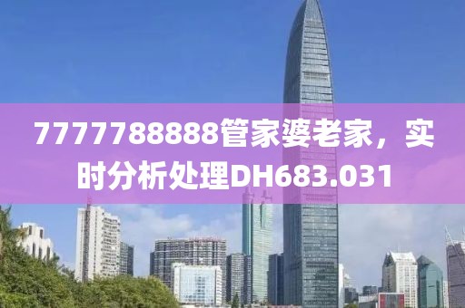 7777788888管家婆老家，實時分析處理DH683.031