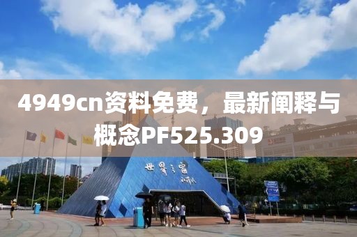 4949cn資料免費，最新闡釋與概念PF525.309