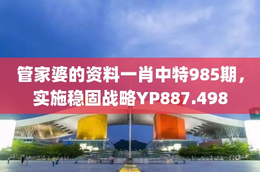 管家婆的資料一肖中特985期，實施穩固戰略YP887.498