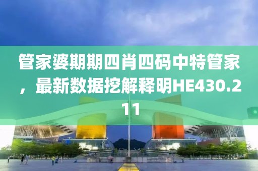 管家婆期期四肖四碼中特管家，最新數據挖解釋明HE430.211