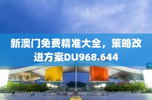 新澳門免費精準大全，策略改進方案DU968.644