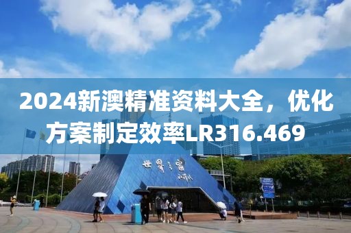 2024新澳精準資料大全，優化方案制定效率LR316.469