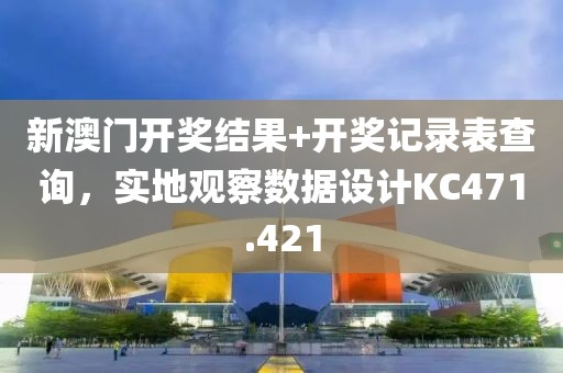 新澳門開獎結果+開獎記錄表查詢，實地觀察數據設計KC471.421