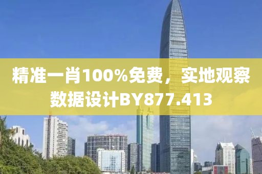 精準一肖100%免費，實地觀察數據設計BY877.413