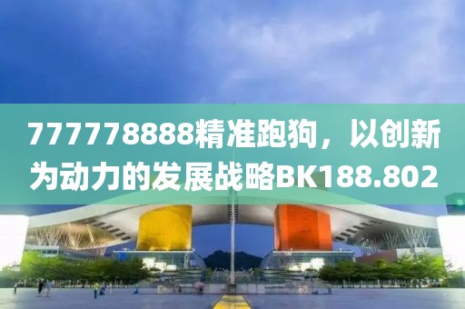 777778888精準跑狗，以創新為動力的發展戰略BK188.802