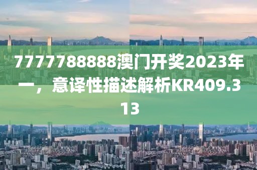 7777788888澳門開獎2023年一，意譯性描述解析KR409.313