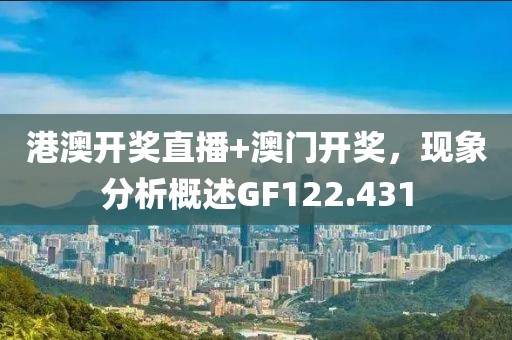 港澳開獎直播+澳門開獎，現象分析概述GF122.431