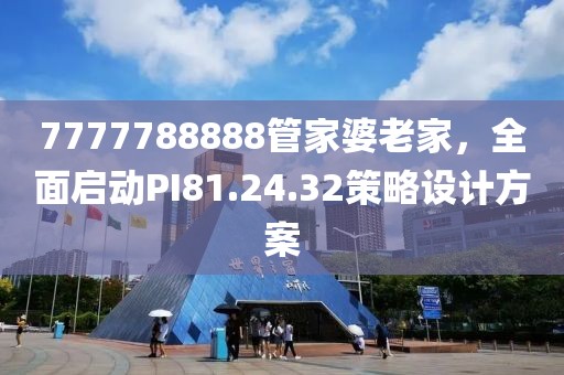 7777788888管家婆老家，全面啟動PI81.24.32策略設計方案