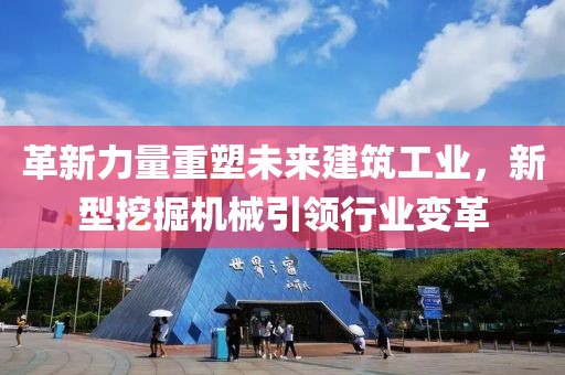 革新力量重塑未來建筑工業，新型挖掘機械引領行業變革