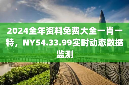 2024全年資料免費大全一肖一特，NY54.33.99實時動態數據監測