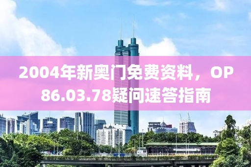 2004年新奧門免費資料，OP86.03.78疑問速答指南