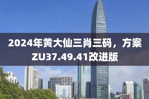 2024年黃大仙三肖三碼，方案ZU37.49.41改進版