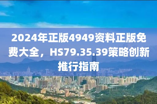 2024年正版4949資料正版免費大全，HS79.35.39策略創新推行指南