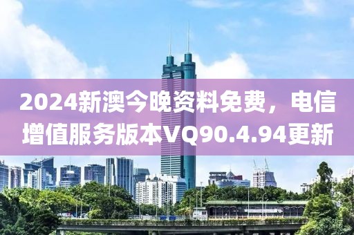 2024新澳今晚資料免費，電信增值服務版本VQ90.4.94更新