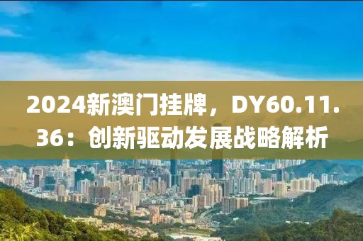 2024新澳門掛牌，DY60.11.36：創新驅動發展戰略解析