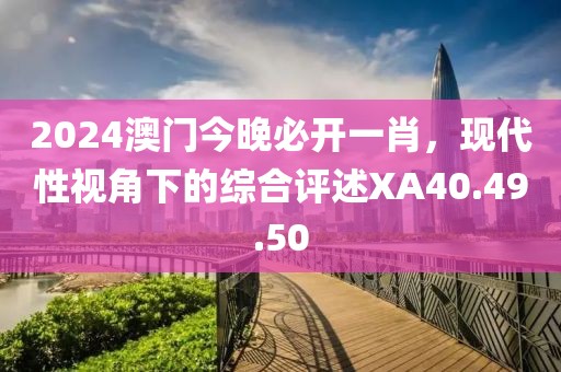 2024澳門今晚必開一肖，現代性視角下的綜合評述XA40.49.50