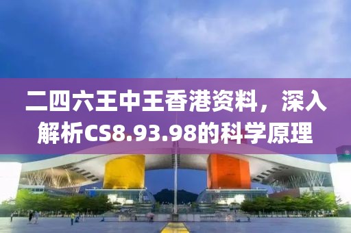 二四六王中王香港資料，深入解析CS8.93.98的科學原理